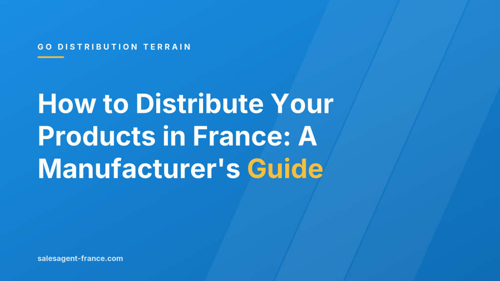 How to Distribute Your Products in France: A Manufacturer’s Guide