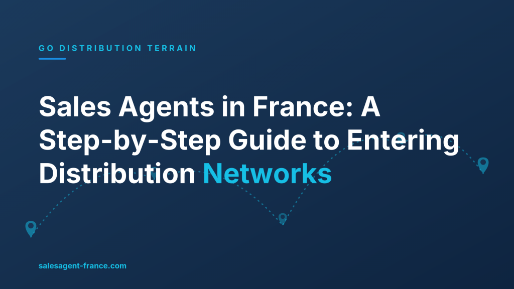 Sales Agents in France: A Step-by-Step Guide to Entering Distribution Networks